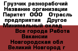 Грузчик-разнорабочий › Название организации ­ Паритет, ООО › Отрасль предприятия ­ Другое › Минимальный оклад ­ 29 000 - Все города Работа » Вакансии   . Новгородская обл.,Великий Новгород г.